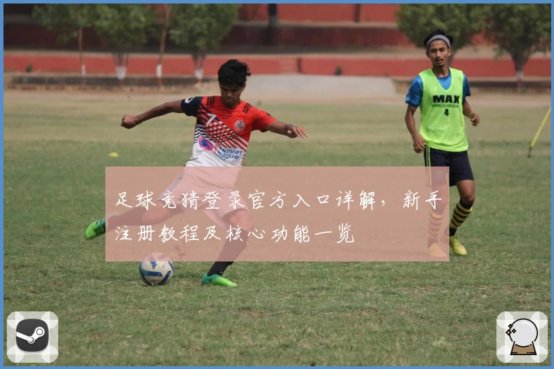 足球竞猜登录官方入口详解，新手注册教程及核心功能一览