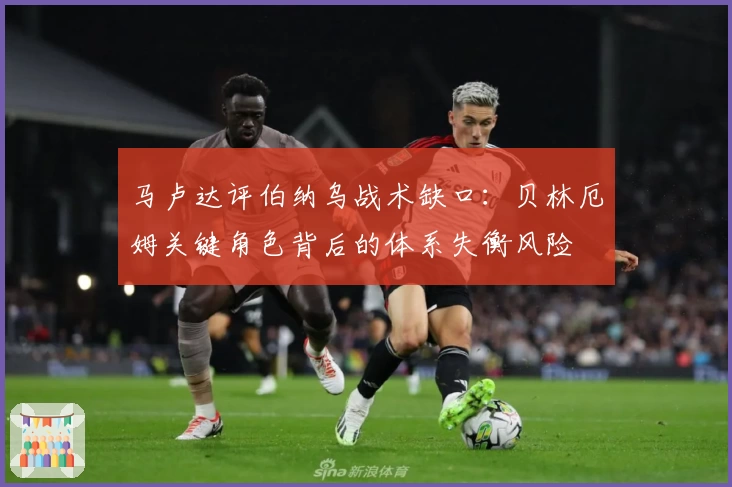 马卢达评伯纳乌战术缺口：贝林厄姆关键角色背后的体系失衡风险