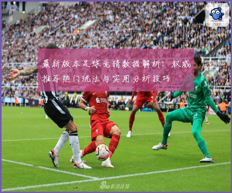 最新版本足球竞猜数据解析：权威推荐热门玩法与实用分析技巧