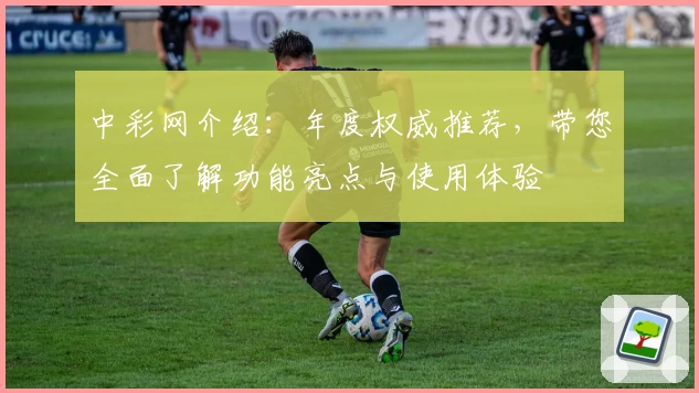 中彩网介绍:年度权威推荐,带您全面了解功能亮点与使用体验