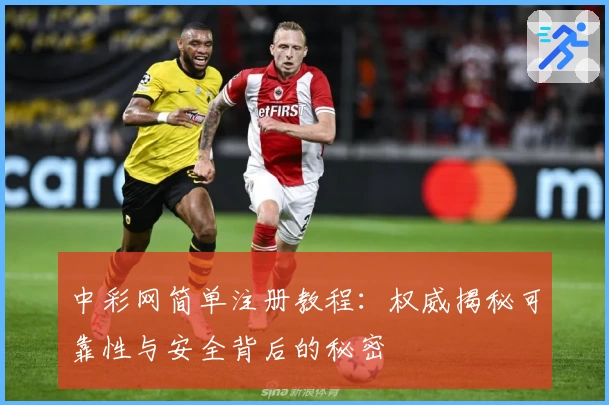 中彩网简单注册教程：权威揭秘可靠性与安全背后的秘密