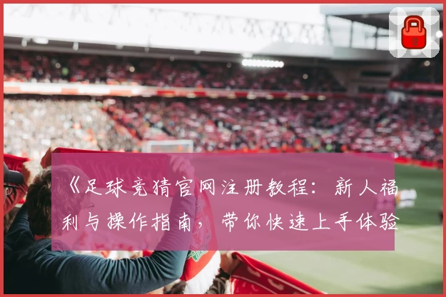 《足球竞猜官网注册教程：新人福利与操作指南，带你快速上手体验精彩》