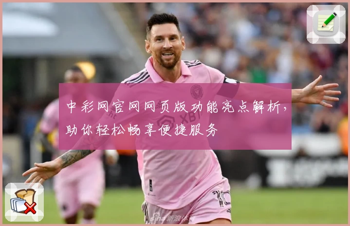 中彩网官网网页版功能亮点解析，助你轻松畅享便捷服务