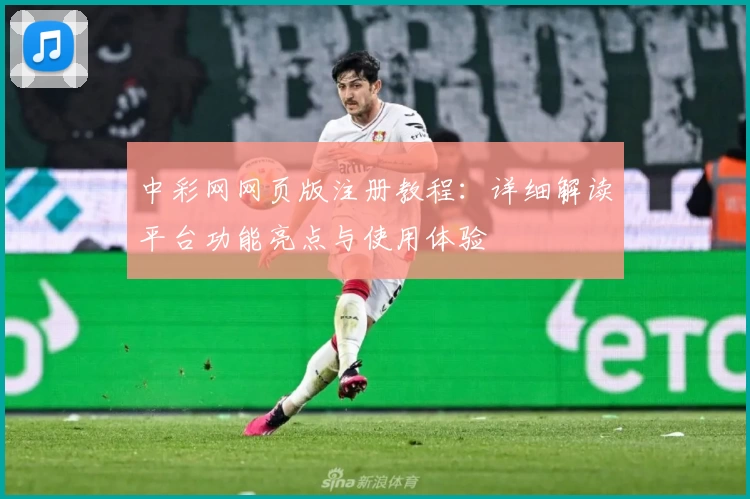 中彩网网页版注册教程:详细解读平台功能亮点与使用体验