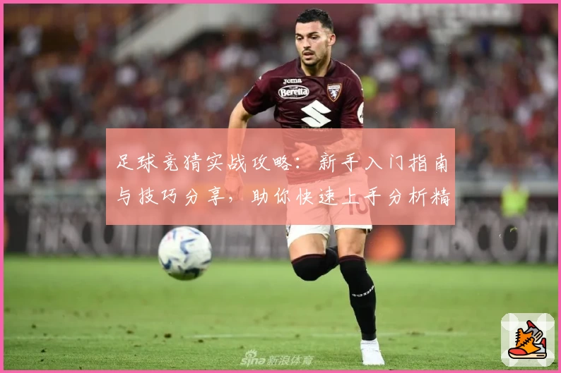 足球竞猜实战攻略：新手入门指南与技巧分享，助你快速上手分析精准预测