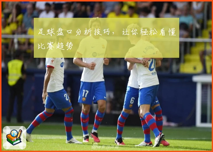 足球盘口分析技巧，让你轻松看懂比赛趋势