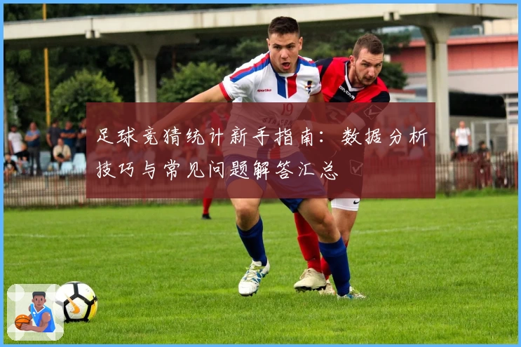 足球竞猜统计新手指南：数据分析技巧与常见问题解答汇总