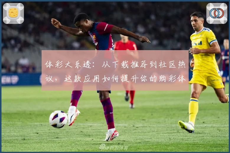 体彩大乐透:从下载推荐到社区热议,这款应用如何提升你的购彩体验