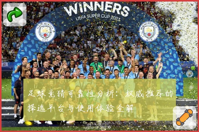 足球竞猜可靠性分析：权威推荐的择选平台与使用体验全解