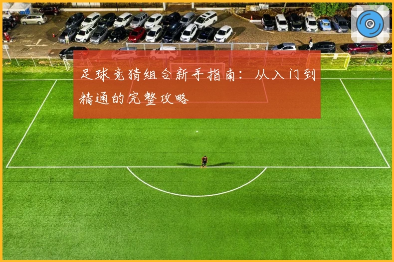 足球竞猜组合新手指南：从入门到精通的完整攻略