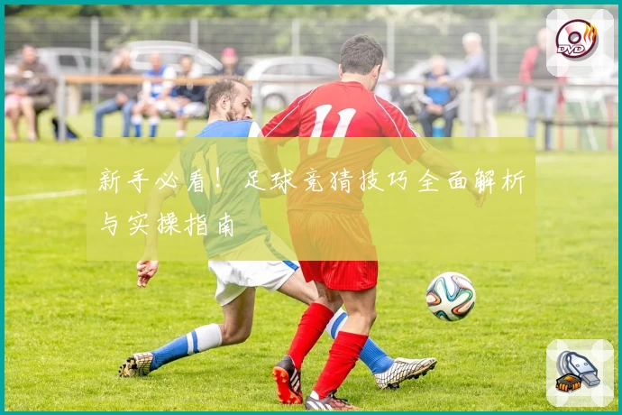 新手必看！足球竞猜技巧全面解析与实操指南