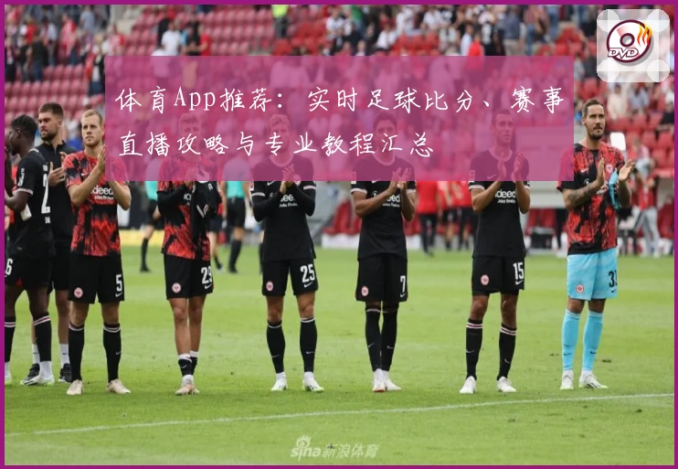 体育App推荐:实时足球比分、赛事直播攻略与专业教程汇总