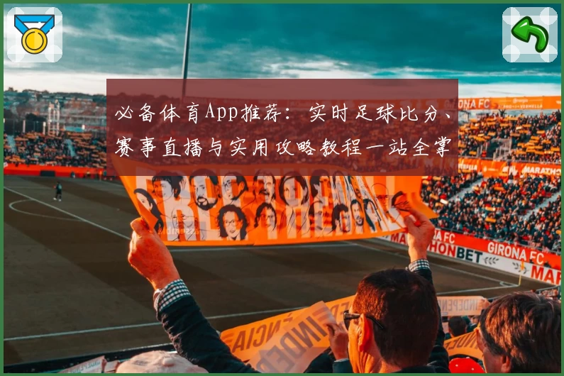 必备体育App推荐:实时足球比分、赛事直播与实用攻略教程一站全掌握