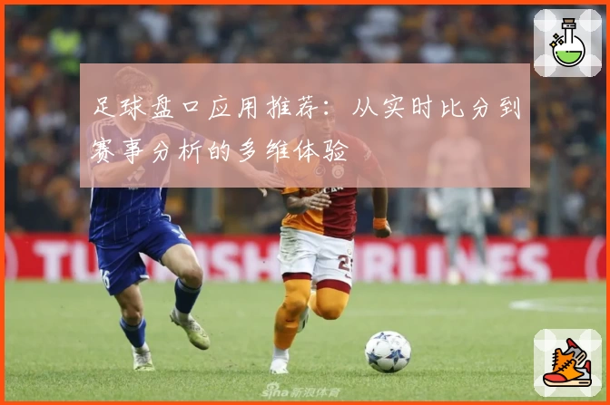 足球盘口应用推荐：从实时比分到赛事分析的多维体验