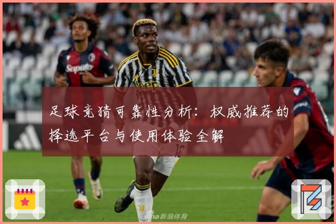 足球竞猜可靠性分析：权威推荐的择选平台与使用体验全解