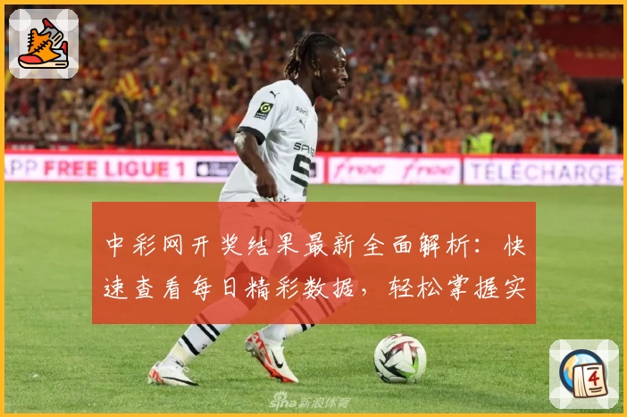 中彩网开奖结果最新全面解析：快速查看每日精彩数据，轻松掌握实时动态