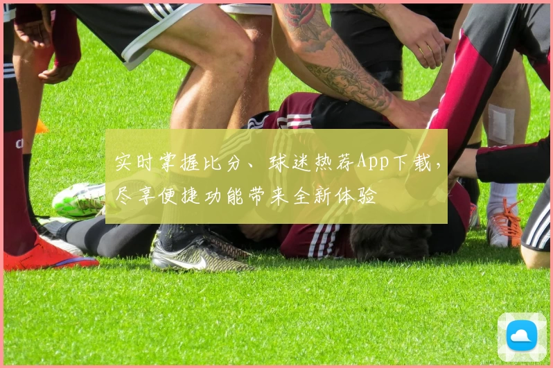 实时掌握比分、球迷热荐App下载，尽享便捷功能带来全新体验