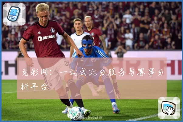 竞彩网：一站式比分服务与赛事分析平台