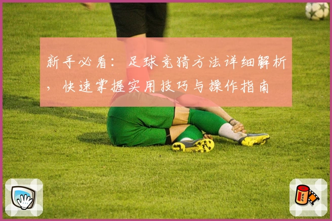 新手必看：足球竞猜方法详细解析，快速掌握实用技巧与操作指南