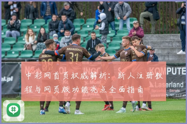 中彩网首页权威解析：新人注册教程与网页版功能亮点全面指南
