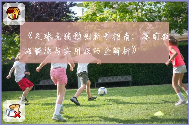 《足球竞猜预测新手指南：赛前数据解读与实用技巧全解析》