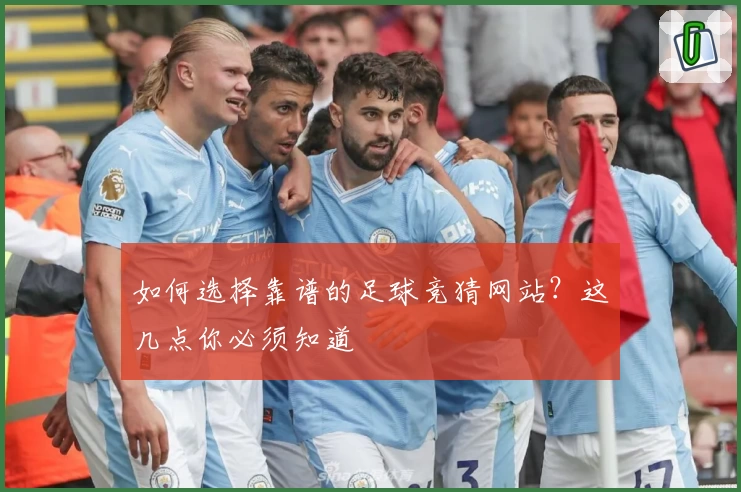 如何选择靠谱的足球竞猜网站？这几点你必须知道
