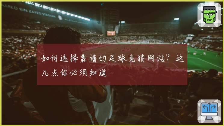 如何选择靠谱的足球竞猜网站?这几点你必须知道
