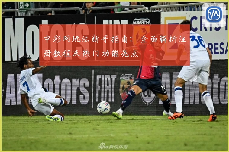 中彩网玩法新手指南：全面解析注册教程及热门功能亮点