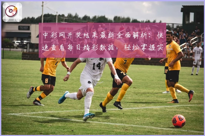 中彩网开奖结果最新全面解析:快速查看每日精彩数据,轻松掌握实时动态