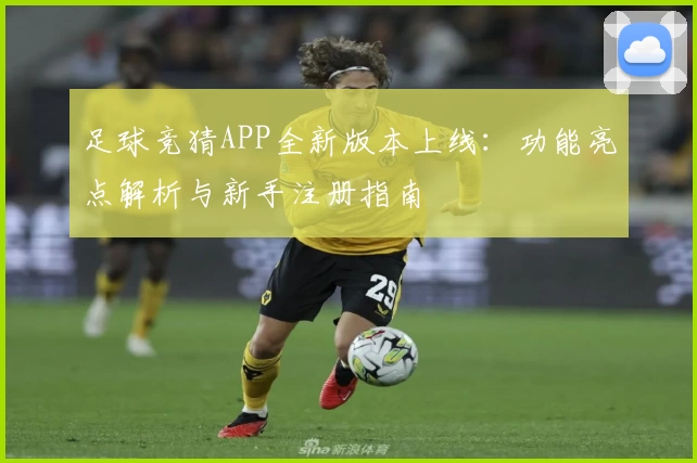 足球竞猜APP全新版本上线：功能亮点解析与新手注册指南