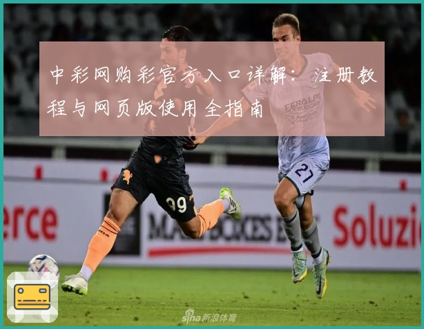 中彩网购彩官方入口详解：注册教程与网页版使用全指南