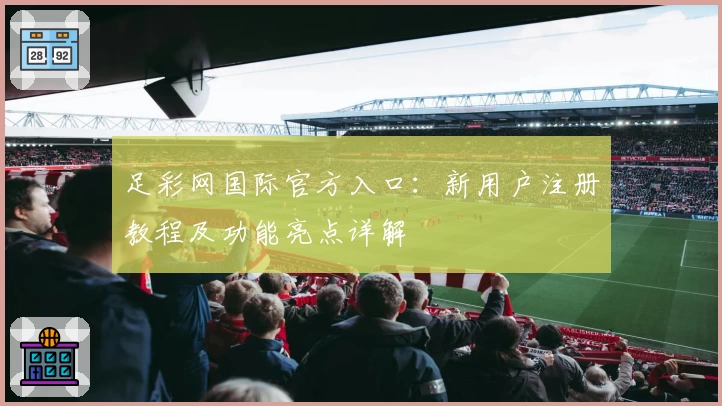 足彩网国际官方入口：新用户注册教程及功能亮点详解