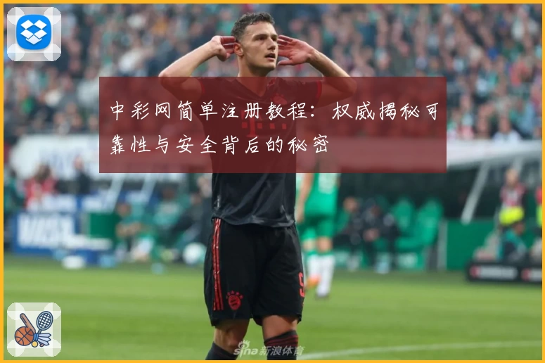 中彩网简单注册教程：权威揭秘可靠性与安全背后的秘密