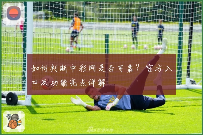 如何判断中彩网是否可靠？官方入口及功能亮点详解