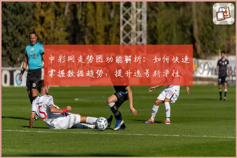 中彩网走势图功能解析：如何快速掌握数据趋势，提升选号科学性