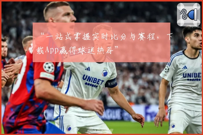 “一站式掌握实时比分与赛程，下载App赢得球迷热荐”